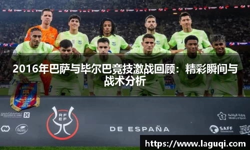 2016年巴萨与毕尔巴竞技激战回顾：精彩瞬间与战术分析