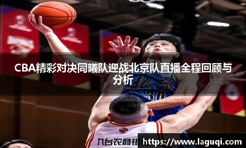 CBA精彩对决同曦队迎战北京队直播全程回顾与分析