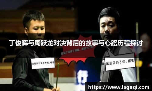 丁俊晖与周跃龙对决背后的故事与心路历程探讨
