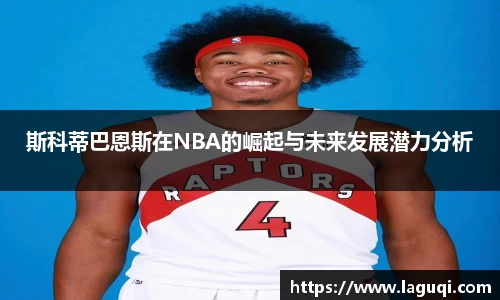 斯科蒂巴恩斯在NBA的崛起与未来发展潜力分析