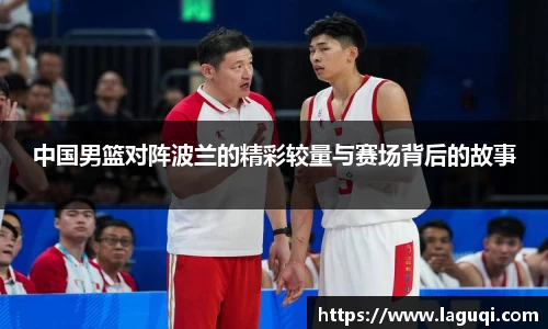 中国男篮对阵波兰的精彩较量与赛场背后的故事