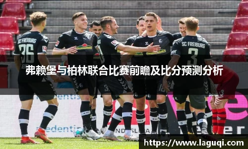 弗赖堡与柏林联合比赛前瞻及比分预测分析
